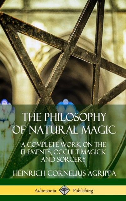 Bilde av The Philosophy Of Natural Magic: A Complete Work On The Elements, Occult Magick And Sorcery (hardcov Av Heinrich Cornelius Agrippa