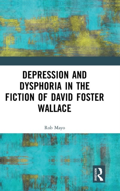 Bilde av Depression And Dysphoria In The Fiction Of David Foster Wallace Av Rob Mayo