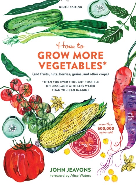 How to Grow More Vegetables, Ninth Edition - (and Fruits, Nuts, Berries, Grains, and Other Crops) Than You Ever Thought Possible on Less Land wit