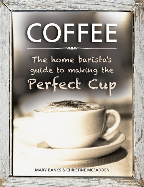 Bilde av Coffee: The Home Barista&#039;s Guide To Making The Perfect Cup Av Banks Mary &amp; Mcfadden Christine