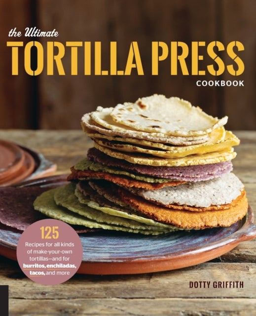 Bilde av The Ultimate Tortilla Press Cookbook Av Dotty Griffith
