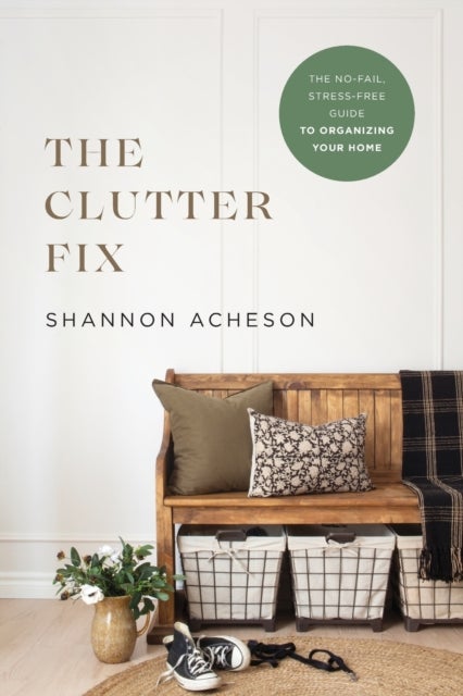 Bilde av The Clutter Fix - The No-fail, Stress-free Guide To Organizing Your Home Av Shannon Acheson