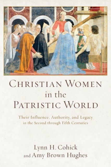 Bilde av Christian Women In The Patristic World - Their Influence, Authority, And Legacy In The Second Throug Av Lynn H. Cohick, Amy Brown Hughes
