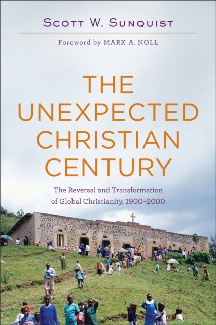 Bilde av The Unexpected Christian Century ¿ The Reversal And Transformation Of Global Christianity, 1900¿2000 Av Scott W. Sunquist