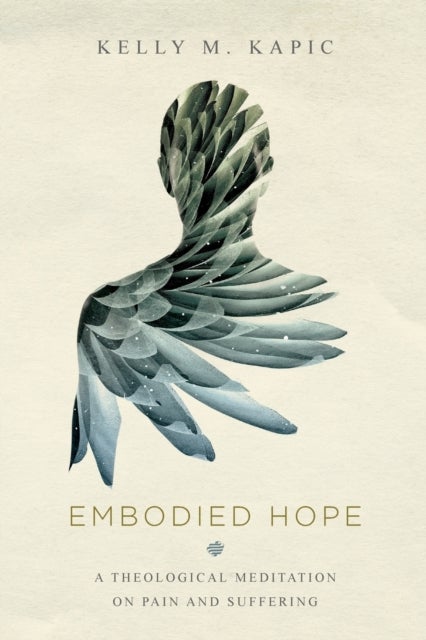 Bilde av Embodied Hope ¿ A Theological Meditation On Pain And Suffering Av Kelly M. Kapic
