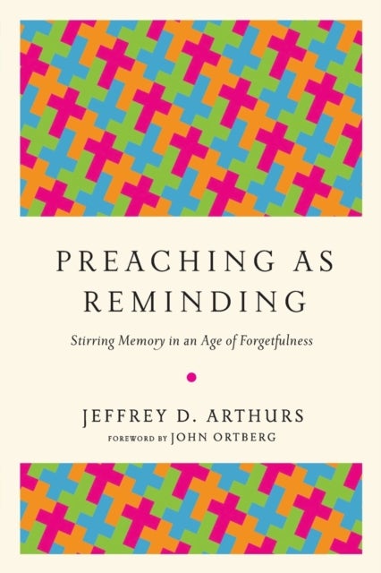 Bilde av Preaching As Reminding - Stirring Memory In An Age Of Forgetfulness Av Jeffrey D. Arthurs, John Ortberg