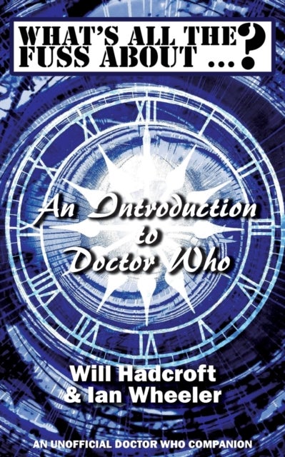 Bilde av What&#039;s All The Fuss About ...? An Introduction To Doctor Who. (an Unofficial Doctor Who Companion.) Av Will Hadcroft, Ian Wheeler