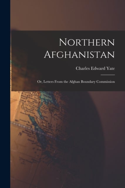 Bilde av Northern Afghanistan; Or, Letters From The Afghan Boundary Commission Av Yate Charles Edward