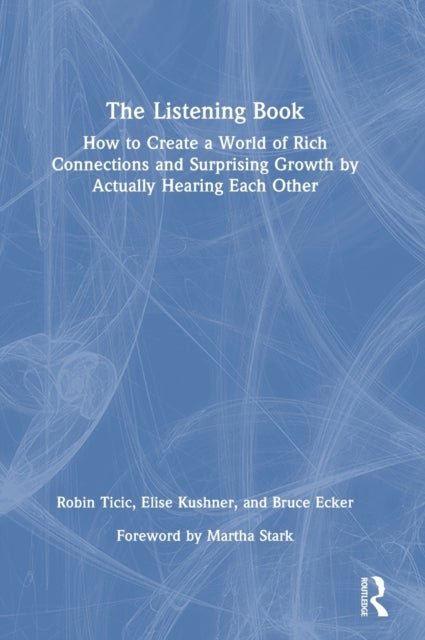 The Listening Book - How to Create a World of Rich Connections and Surprising Growth by Actually Hearing Each Other