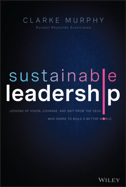 Bilde av Sustainable Leadership - Lessons Of Vision, Courage, And Grit From The Ceos Who Dared To Build A Be Av C Murphy