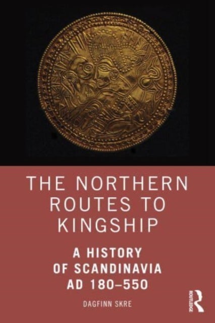 The Northern Routes to Kingship - A History of Scandinavia AD 180¿550