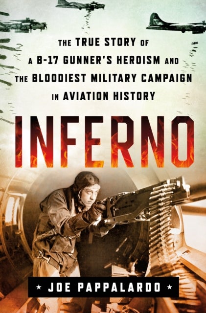 Bilde av Inferno: The True Story Of A B-17 Gunner&#039;s Heroism And The Bloodiest Military Campaign In Aviation H Av Joe Pappalardo