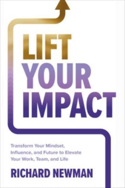 Bilde av Lift Your Impact: Transform Your Mindset, Influence, And Future To Elevate Your Work, Team, And Life Av Richard Newman