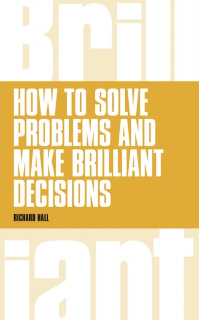 Bilde av How To Solve Problems And Make Brilliant Decisions Av Richard Hall