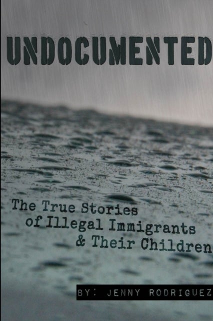 Bilde av Undocumented: The True Stories Of Illegal Immigrants And Their Children Av Jenny Rodriguez