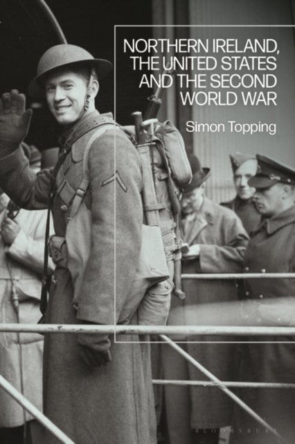 Bilde av Northern Ireland, The United States And The Second World War Av Dr Simon (plymouth University Uk) Topping