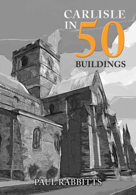 Bilde av Carlisle In 50 Buildings Av Paul Rabbitts