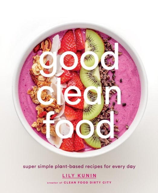 Bilde av Good Clean Food: Super Simple Plant-based Recipes For Every Day Av Lily Kunin