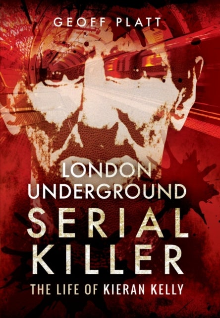 Bilde av London Underground Serial Killer: The Life Of Kieran Kelly Av Geoff Platt