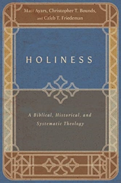 Bilde av Holiness - A Biblical, Historical, And Systematic Theology Av Matt Ayars, Christopher T. Bounds, Caleb T. Friedeman