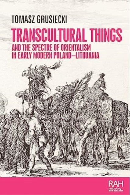 Bilde av Transcultural Things And The Spectre Of Orientalism In Early Modern Poland-lithuania Av Tomasz Grusiecki