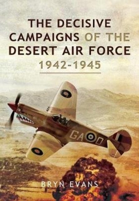 Bilde av The Decisive Campaigns Of The Desert Air Force, 1942-1945 Av Bryn Evans