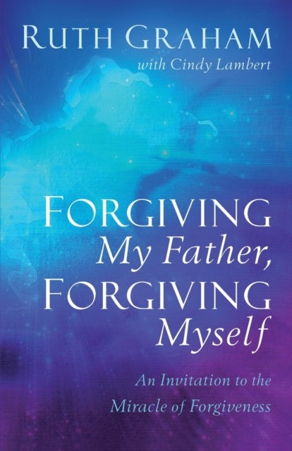 Bilde av Forgiving My Father, Forgiving Myself - An Invitation To The Miracle Of Forgiveness Av Ruth Graham, Cindy Lambert