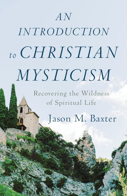 Bilde av An Introduction To Christian Mysticism - Recovering The Wildness Of Spiritual Life Av Jason M. Baxter