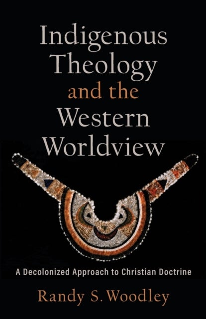 Bilde av Indigenous Theology And The Western Worldview - A Decolonized Approach To Christian Doctrine Av Randy S. Woodley, H. Daniel Zacharias