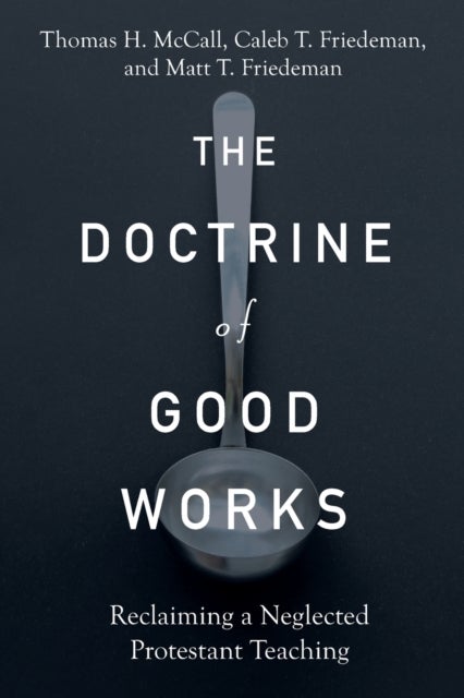 Bilde av The Doctrine Of Good Works - Reclaiming A Neglected Protestant Teaching Av Thomas H. Mccall, Caleb T. Friedeman, Matt T. Friedeman