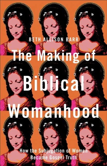 Bilde av The Making Of Biblical Womanhood - How The Subjugation Of Women Became Gospel Truth Av Beth Allison Barr