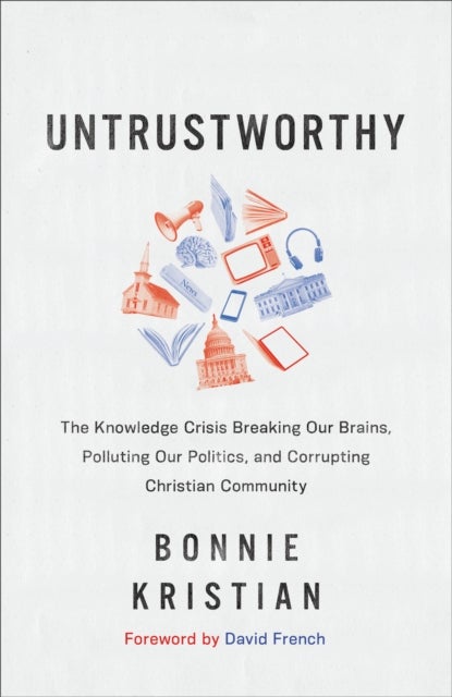 Bilde av Untrustworthy ¿ The Knowledge Crisis Breaking Our Brains, Polluting Our Politics, And Corrupting Chr Av Bonnie Kristian, David French