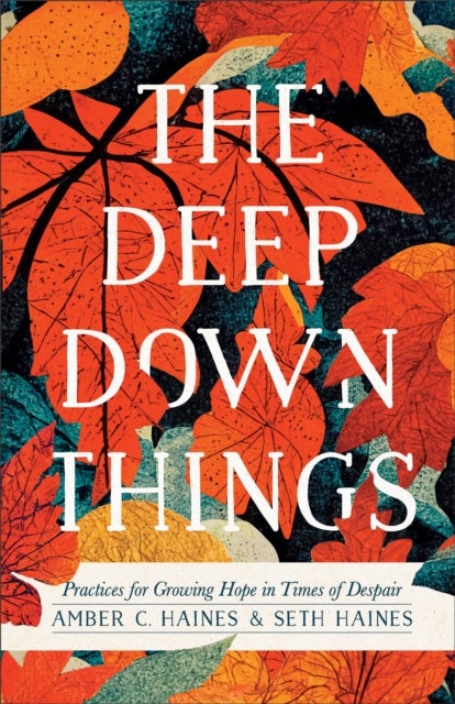 Bilde av The Deep Down Things ¿ Practices For Growing Hope In Times Of Despair Av Amber C. Haines, Seth Haines