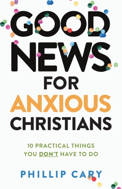 Bilde av Good News For Anxious Christians, Expanded Ed. - 10 Practical Things You Don`t Have To Do Av Phillip Cary