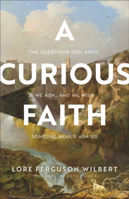 Bilde av A Curious Faith - The Questions God Asks, We Ask, And We Wish Someone Would Ask Us Av Lore Ferguson Wilbert, Seth Haines