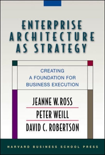 Bilde av Enterprise Architecture As Strategy Av Jeanne W. Ross, Peter Weill, David Robertson