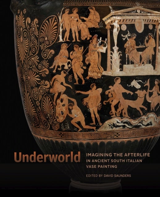 Bilde av Underworld - Imagining The Afterlife In Ancient South Italian Vase Painting Av David Saunders