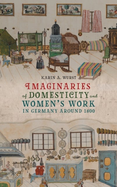 Bilde av Imaginaries Of Domesticity And Women¿s Work In Germany Around 1800 Av Professor Karin A. (contributor) Wurst