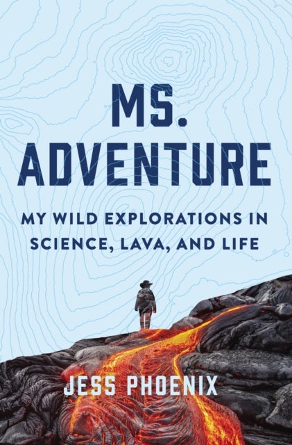 Bilde av Ms. Adventure: My Wild Explorations In Science, Lava And Life Av Jess Phoenix