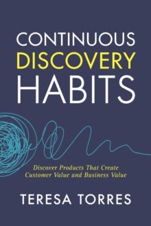 Continuous Discovery Habits - Discover Products that Create Customer Value and Business Value
