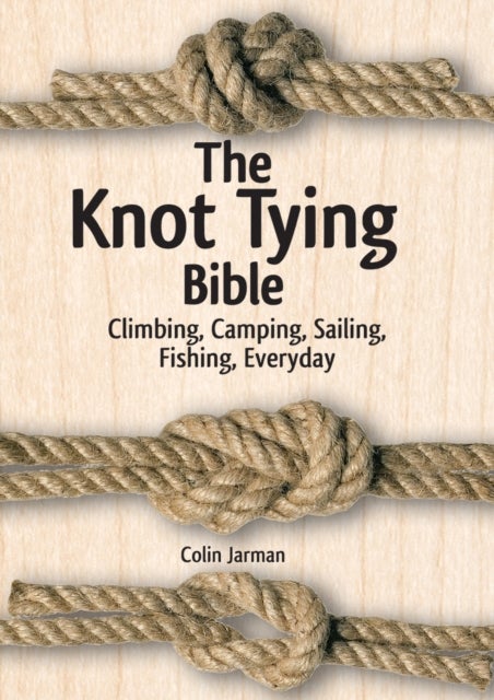Bilde av Knot Tying Bible: Climbing, Camping, Sailing, Fishing, Everyday Av Colin Jarman