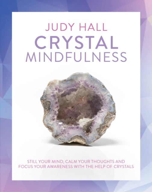 Crystal Mindfulness - Still Your Mind, Calm Your Thoughts and Focus Your Awareness with the Help of Crystals