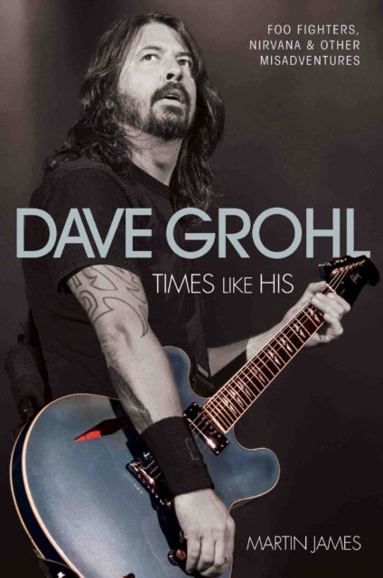 Bilde av Dave Grohl - Times Like His: Foo Fighters, Nirvana &amp; Other Misadventures Av Martin James