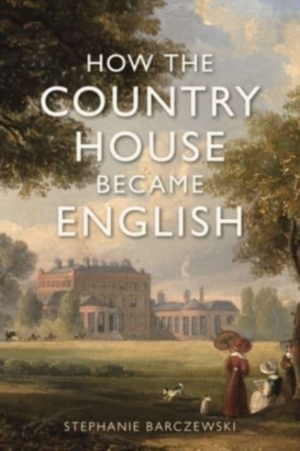Bilde av How The Country House Became English Av Stephanie Barczewski