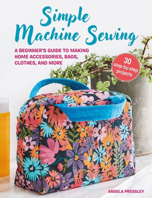 Bilde av Simple Machine Sewing: 30 Step-by-step Projects Av Angela Pressley