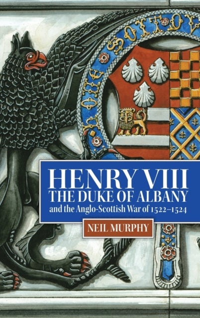 Bilde av Henry Viii, The Duke Of Albany And The Anglo-scottish War Of 1522-1524 Av Neil (reviews Editor) Murphy