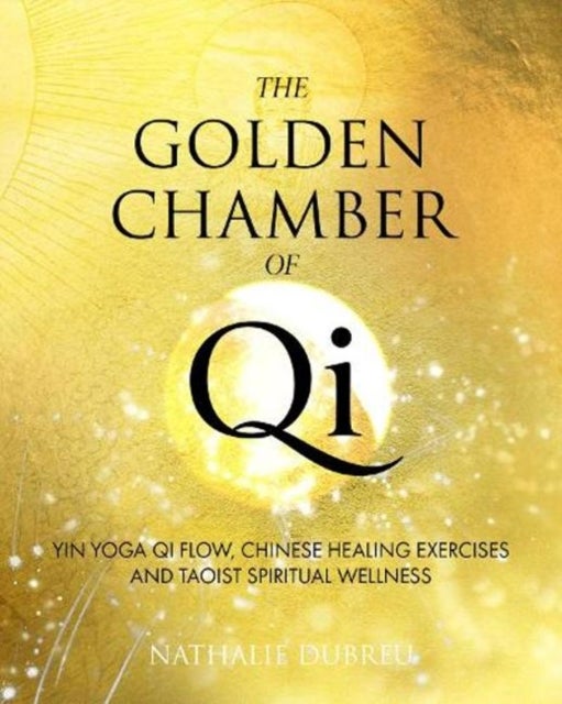 The Golden Chamber of Qi - Yin Yoga Qi Flow, Chinese Healing Exercises and Taoist Spiritual Wellness