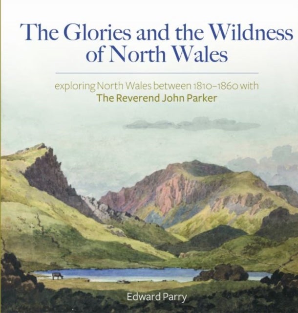 Bilde av Glories And The Wildness Of North Wales, The - Exploring North Wales 1810-1860 With The Reverend Joh Av Edward Parry