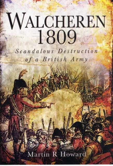 Bilde av Walcheren 1809: Scandalous Destruction Of A British Army Av Martin R. Howard