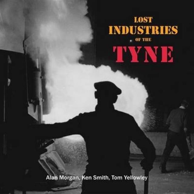 Bilde av Lost Industries Of The Tyne Av Alan Morgan, Ken Smith, Tom Yellowley